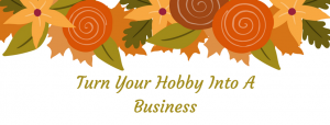 How To Turn Your Hobby Into A Business