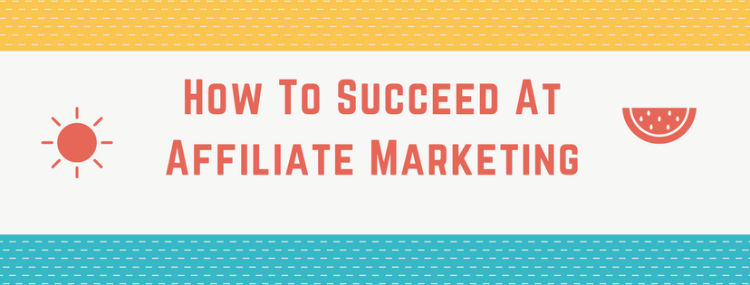 How To Succeed At Affiliate Marketing