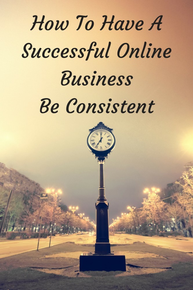 How To Have A Successful Online Business - Be Consistent