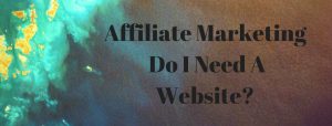 Do You Need A Website For Affiliate Marketing? - Probably!