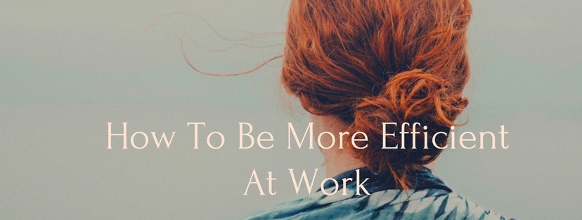 How To Be More Efficient At Work - 5 Tips For Success