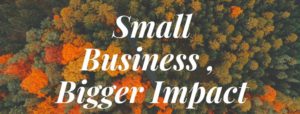 Small Business - Bigger Impact