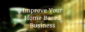 How To Improve Your Home Based Business