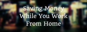 How To Save Money While You Work From Home